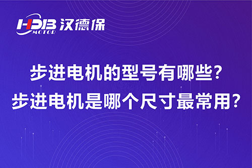 步進(jìn)電機(jī)的型號有哪些？步進(jìn)電機(jī)是哪個尺寸最常用？