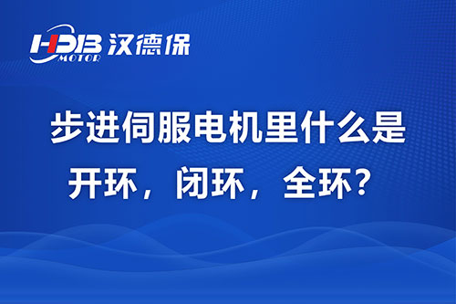 步進(jìn)伺服電機(jī)里什么是開環(huán)，閉環(huán)，全環(huán)？